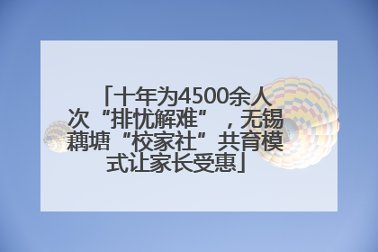 十年为4500余人次“排忧解难”，无锡藕塘“校家社”共育模式让家长受惠