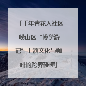 千年青花入社区 崂山区“博学游记”上演文化与咖啡的跨界碰撞