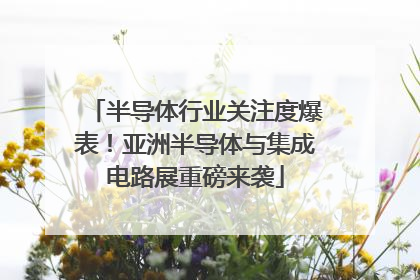 半导体行业关注度爆表！亚洲半导体与集成电路展重磅来袭