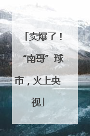 卖爆了！“南哥”球市，火上央视