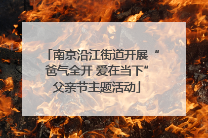 南京沿江街道开展“爸气全开 爱在当下”父亲节主题活动
