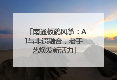 南通板鹞风筝：AI与非遗融合，老手艺焕发新活力