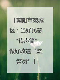 南阳市宛城区：当好民意“传声筒” 做好改造“监督员”