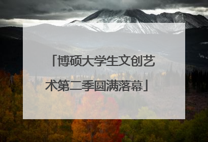 博硕大学生文创艺术第二季圆满落幕