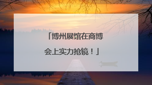 博州展馆在商博会上实力抢镜！