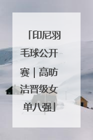 印尼羽毛球公开赛｜高昉洁晋级女单八强