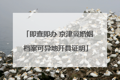 即查即办 京津冀婚姻档案可异地开具证明