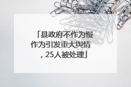 县政府不作为慢作为引发重大舆情，25人被处理