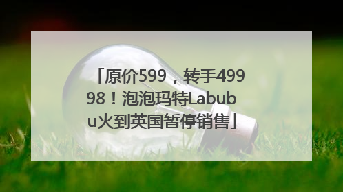 原价599，转手49998！泡泡玛特Labubu火到英国暂停销售