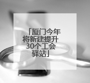 厦门今年将新建提升30个工会驿站