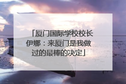 厦门国际学校校长伊娜：来厦门是我做过的最棒的决定