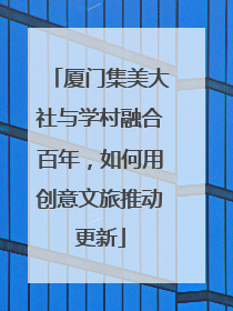 厦门集美大社与学村融合百年，如何用创意文旅推动更新