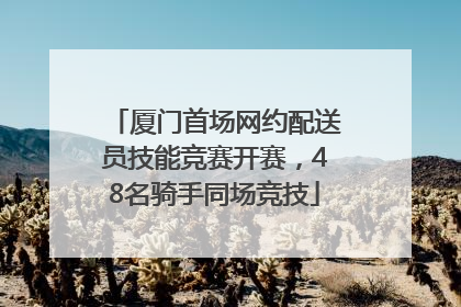 厦门首场网约配送员技能竞赛开赛,48名骑手同场竞技