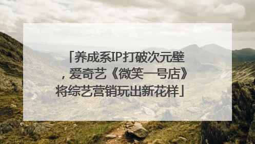 养成系IP打破次元壁，爱奇艺《微笑一号店》将综艺营销玩出新花样