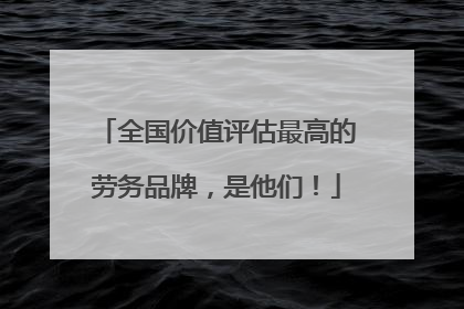 全国价值评估最高的劳务品牌，是他们！