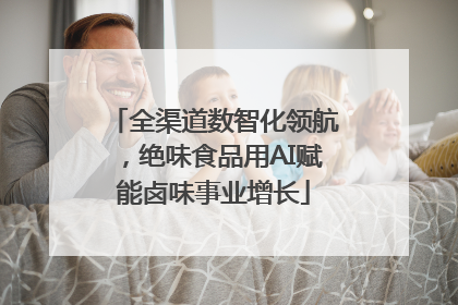 全渠道数智化领航，绝味食品用AI赋能卤味事业增长