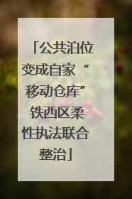 公共泊位变成自家“移动仓库” 铁西区柔性执法联合整治