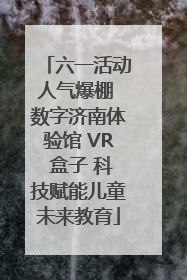 六一活动人气爆棚 数字济南体验馆 VR 盒子 科技赋能儿童未来教育