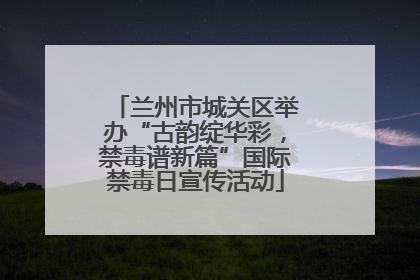 兰州市城关区举办“古韵绽华彩，禁毒谱新篇”国际禁毒日宣传活动