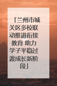 兰州市城关区多校联动推进衔接教育 助力学子平稳过渡成长新阶段