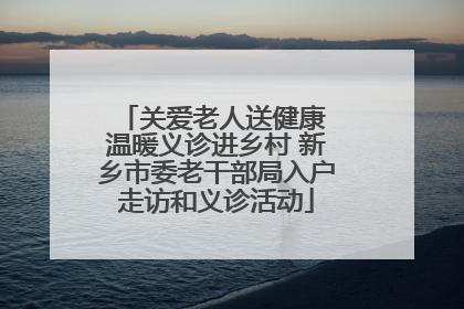 关爱老人送健康 温暖义诊进乡村 新乡市委老干部局入户走访和义诊活动