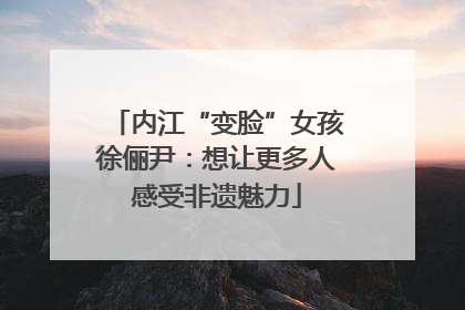 内江“变脸”女孩徐俪尹：想让更多人感受非遗魅力