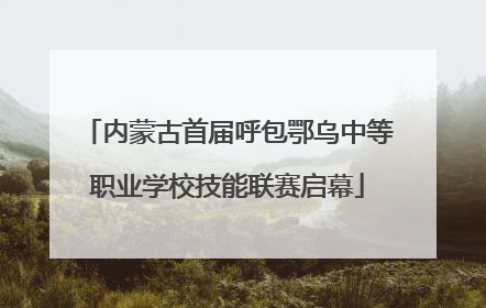 内蒙古首届呼包鄂乌中等职业学校技能联赛启幕