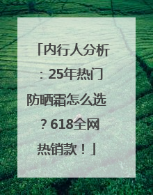 内行人分析：25年热门防晒霜怎么选？618全网热销款！
