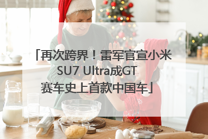 再次跨界！雷军官宣小米SU7 Ultra成GT赛车史上首款中国车