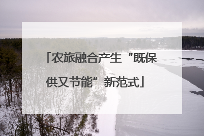 农旅融合产生“既保供又节能”新范式