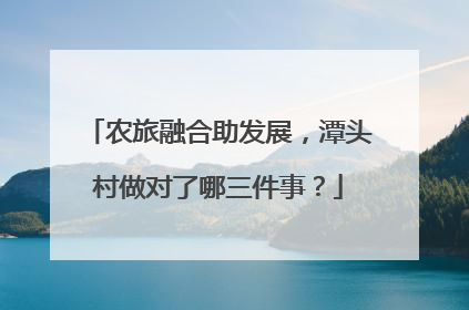 农旅融合助发展，潭头村做对了哪三件事？