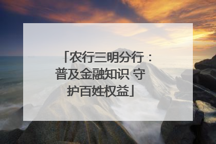农行三明分行：普及金融知识 守护百姓权益