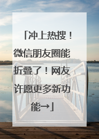 冲上热搜！微信朋友圈能折叠了！网友许愿更多新功能→