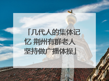 几代人的集体记忆 荆州有群老人坚持做广播体操