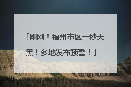 刚刚！福州市区一秒天黑！多地发布预警！