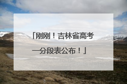 刚刚！吉林省高考一分段表公布！