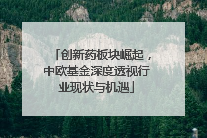 创新药板块崛起，中欧基金深度透视行业现状与机遇
