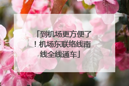 到机场更方便了！机场东联络线南线全线通车
