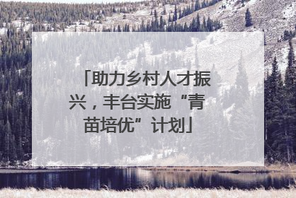 助力乡村人才振兴，丰台实施“青苗培优”计划