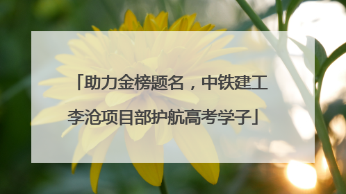 助力金榜题名，中铁建工李沧项目部护航高考学子