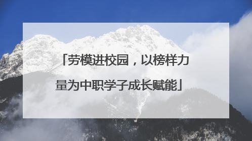 劳模进校园，以榜样力量为中职学子成长赋能