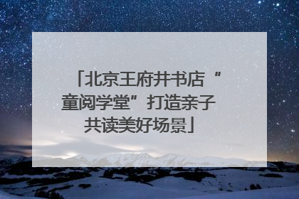 北京王府井书店“童阅学堂”打造亲子共读美好场景
