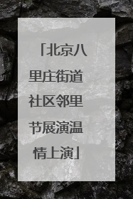 北京八里庄街道社区邻里节展演温情上演