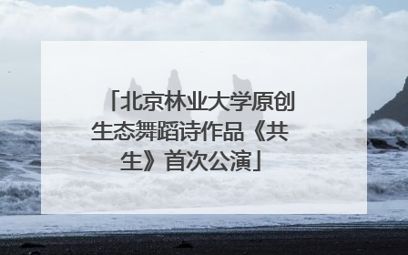 北京林业大学原创生态舞蹈诗作品《共生》首次公演
