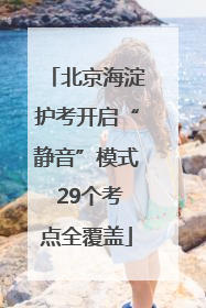 北京海淀护考开启“静音”模式 29个考点全覆盖