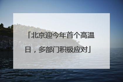 北京迎今年首个高温日，多部门积极应对
