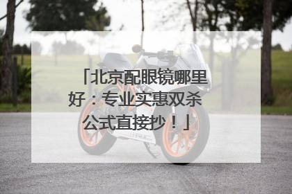 北京配眼镜哪里好：专业实惠双杀公式直接抄！