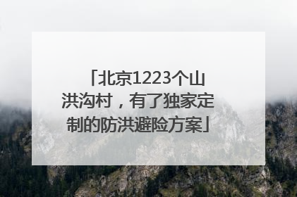北京1223个山洪沟村，有了独家定制的防洪避险方案