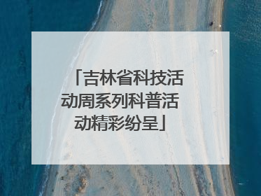 吉林省科技活动周系列科普活动精彩纷呈