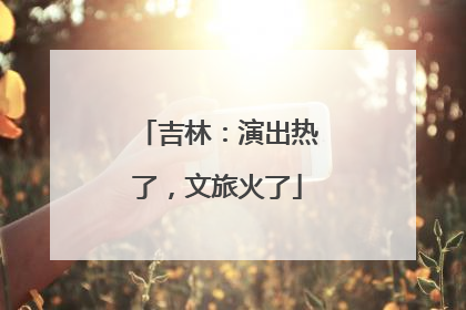 吉林：演出热了，文旅火了
